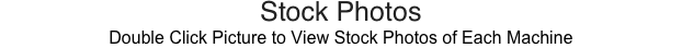Stock Photos
Double Click Picture to View Stock Photos of Each Machine
